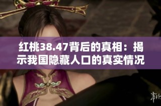 红桃38.47背后的真相：揭示我国隐藏人口的真实情况与影响