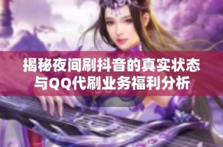揭秘夜间刷抖音的真实状态与QQ代刷业务福利分析