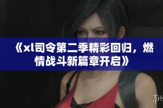 《xl司令第二季精彩回归，燃情战斗新篇章开启》