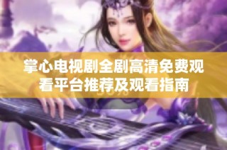 掌心电视剧全剧高清免费观看平台推荐及观看指南