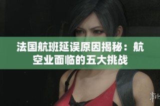 法国航班延误原因揭秘：航空业面临的五大挑战