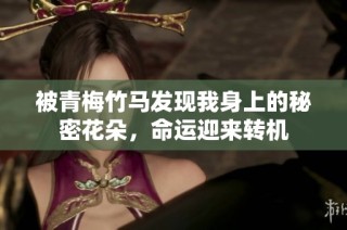 被青梅竹马发现我身上的秘密花朵，命运迎来转机