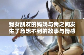 我女朋友的妈妈与我之间发生了意想不到的故事与情感经历