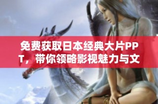 免费获取日本经典大片PPT，带你领略影视魅力与文化精髓