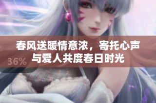 春风送暖情意浓，寄托心声与爱人共度春日时光