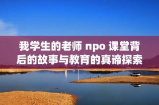 我学生的老师 про 课堂背后的故事与教育的真谛探索