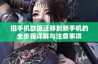 旧手机数据迁移到新手机的全步骤详解与注意事项