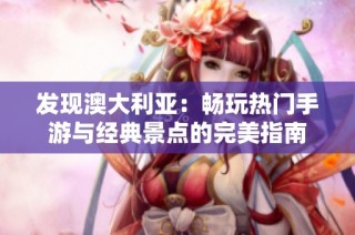 发现澳大利亚：畅玩热门手游与经典景点的完美指南
