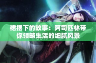 裙摆下的故事：阿司匹林带你领略生活的细腻风景