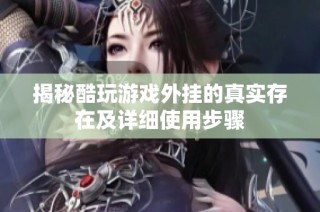 揭秘酷玩游戏外挂的真实存在及详细使用步骤