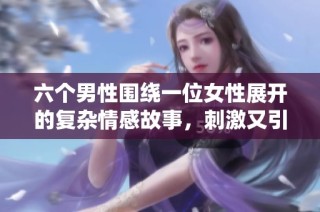 六个男性围绕一位女性展开的复杂情感故事，刺激又引人深思