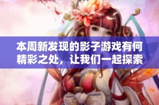 本周新发现的影子游戏有何精彩之处，让我们一起探索吧