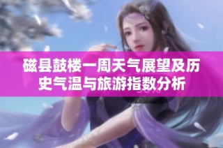 磁县鼓楼一周天气展望及历史气温与旅游指数分析