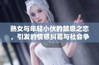 熟女与年轻小伙的禁忌之恋，引发的情感纠葛与社会争议