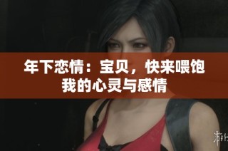 年下恋情：宝贝，快来喂饱我的心灵与感情