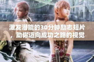 激发潜能的30分钟励志短片，助你迈向成功之路的视觉盛宴