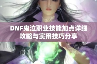 DNF鬼泣职业技能加点详细攻略与实用技巧分享