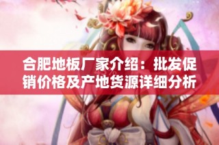 合肥地板厂家介绍：批发促销价格及产地货源详细分析