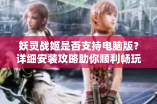 妖灵战姬是否支持电脑版？详细安装攻略助你顺利畅玩游戏