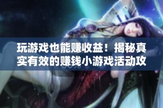 玩游戏也能赚收益！揭秘真实有效的赚钱小游戏活动攻略