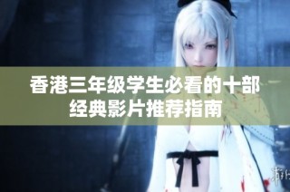香港三年级学生必看的十部经典影片推荐指南