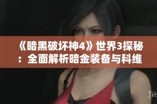 《暗黑破坏神4》世界3探秘：全面解析暗金装备与科维手游网攻略技巧