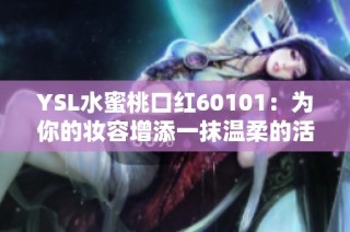 YSL水蜜桃口红60101：为你的妆容增添一抹温柔的活力与魅力