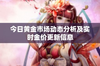 今日黄金市场动态分析及实时金价更新信息