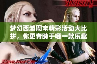 梦幻西游周末精彩活动大比拼，你更青睐于哪一款乐趣呢