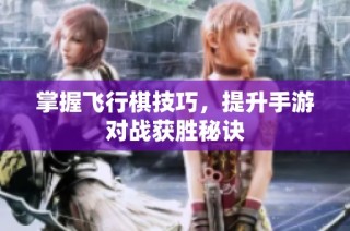 掌握飞行棋技巧，提升手游对战获胜秘诀