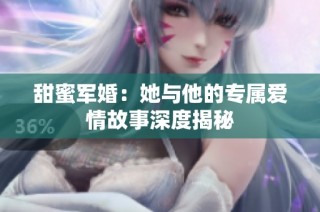 甜蜜军婚：她与他的专属爱情故事深度揭秘