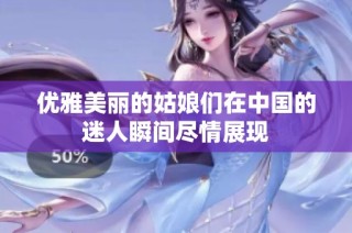 优雅美丽的姑娘们在中国的迷人瞬间尽情展现