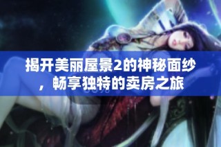 揭开美丽屋景2的神秘面纱，畅享独特的卖房之旅