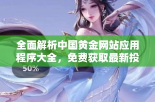 全面解析中国黄金网站应用程序大全，免费获取最新投资资讯