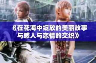 《在花海中绽放的美丽故事与感人与恋情的交织》