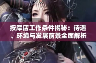按摩店工作条件揭秘：待遇、环境与发展前景全面解析