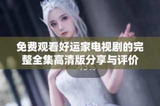 免费观看好运家电视剧的完整全集高清版分享与评价