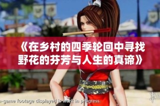 《在乡村的四季轮回中寻找野花的芬芳与人生的真谛》