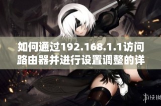 如何通过192.168.1.1访问路由器并进行设置调整的详细步骤