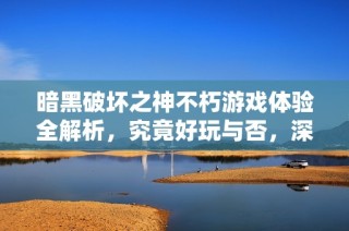 暗黑破坏之神不朽游戏体验全解析，究竟好玩与否，深度评测来揭秘