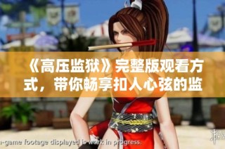 《高压监狱》完整版观看方式，带你畅享扣人心弦的监狱心理剧体验