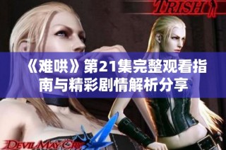 《难哄》第21集完整观看指南与精彩剧情解析分享