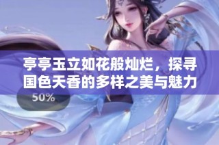 亭亭玉立如花般灿烂，探寻国色天香的多样之美与魅力