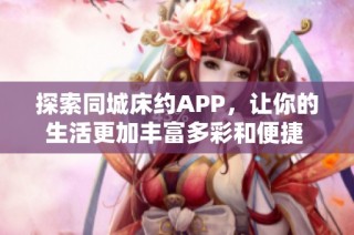 探索同城床约APP，让你的生活更加丰富多彩和便捷 