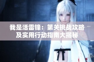 我是活雷锋：第关挑战攻略及实用行动指南大揭秘