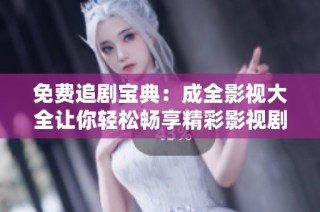 免费追剧宝典：成全影视大全让你轻松畅享精彩影视剧