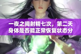 一夜之间射精七次，第二天身体是否能正常恢复状态分析