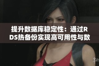 提升数据库稳定性：通过RDS热备份实现高可用性与数据安全