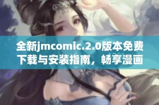 全新jmcomic.2.0版本免费下载与安装指南，畅享漫画精彩世界