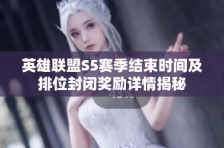英雄联盟S5赛季结束时间及排位封闭奖励详情揭秘